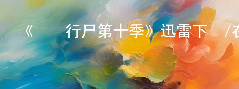 曾石明發布《閑話行尸第十季》迅雷下載/在線觀看-選秀綜藝-美劇天堂
